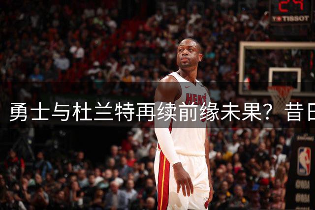 勇士与杜兰特再续前缘未果？昔日交易内幕曝光震惊NBA